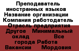 Преподаватель иностранных языков › Название организации ­ Компания-работодатель › Отрасль предприятия ­ Другое › Минимальный оклад ­ 20 000 - Все города Работа » Вакансии   . Мордовия респ.
